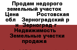 Продам недорого земельный участок  › Цена ­ 600 - Ростовская обл., Зерноградский р-н, Зерноград г. Недвижимость » Земельные участки продажа   